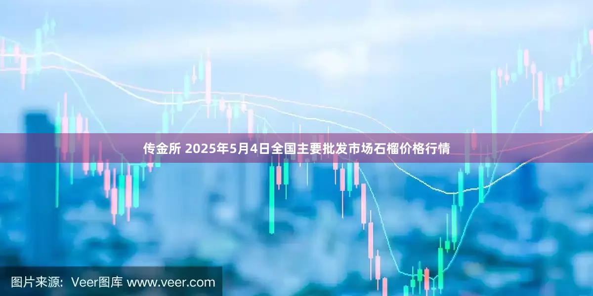 传金所 2025年5月4日全国主要批发市场石榴价格行情