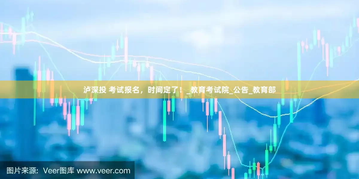 泸深投 考试报名，时间定了！_教育考试院_公告_教育部
