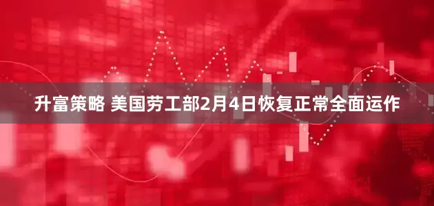升富策略 美国劳工部2月4日恢复正常全面运作